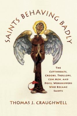 Saints behaving badly : the cutthroats, crooks, trollops, con men, and devil-worshippers who became saints