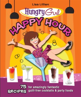 Hungry girl happy hour : 75 recipes for amazingly fantastic guilt-free cocktails and party foods