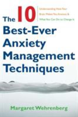 The 10 best-ever anxiety management techniques : understanding how your brain makes you anxious & what you can do to change it