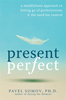 Present perfect : a mindfulness approach to letting go of perfectionism & the need for control