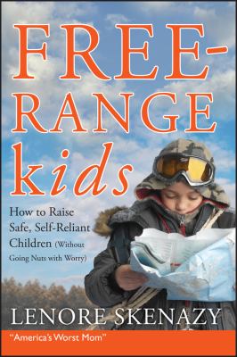 Free range kids : how to raise safe, self-reliant children (without going nuts with worry)