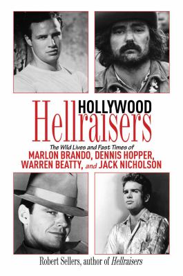 Hollywood hellraisers : the wild lives and fast times of Marlon Brando, Dennis Hopper, Warren Beatty, and Jack Nicholson