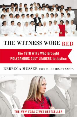 The witness wore red : the 19th wife, who brought polygamous cult leaders to justice