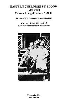 Eastern Cherokee by blood, 1906-1910. : from the U.S. Court of Claims 1906-1910 Cherokee-related records of Special Commissioner Guion Miller. Volume I, Applications 1-3,000 :