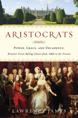 Aristocrats : power, grace, and decadence : Britain's great ruling classes from 1066 to the present