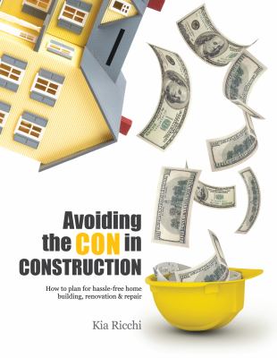 Avoiding the con in construction : how to plan for hassle-free home building, renovation, and repair