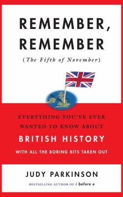 Remember, remember (the fifth of November) : everything you've ever wanted to know about British history with all the boring bits taken out