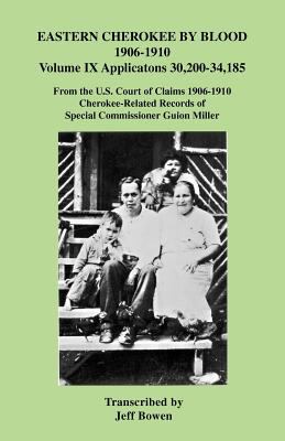 Eastern Cherokee by blood, 1906-1910. : from the U.S. Court of Claims, 1906-1910, Cherokee-related records of Special Commissioner Guion Miller. Volume IX, Applications 30,200-34,185 :