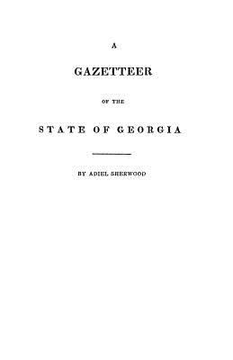 A gazetteer of the state of Georgia : embracing a particular description of the counties, towns, villages, rivers, &c., and whatsoever is usual in geographies, and minute statistical works, together with a new map of the state