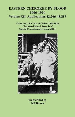 Eastern Cherokee by blood, 1906-1910. : from the U.S. Court of Claims 1906-1910 Cherokee-related records of Special Commissioner Guion Miller. Volume XII, Applications 42,266-45,857 :