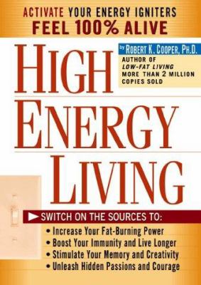 High-energy living : switch on the sources to: increase your fat-burning power, boost your immunity and live longer, stimulate your memory and creativity, unleash hidden passions and courage