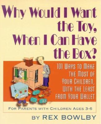 Why would I want the toy, when I can have the box? : 101 ways to make the most of your children, with the least from your wallet