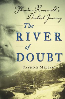 River of doubt : Theodore Roosevelt's darkest journey