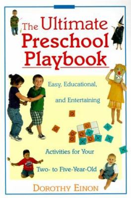 The ultimate preschool playbook : easy, educational, and entertaining activities for your two- to five-year-old