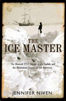 The ice master : the doomed 1913 voyage of the Karluk and the miraculous rescue of her survivors