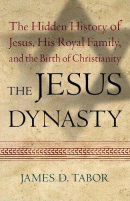 The Jesus dynasty : the hidden history of Jesus, his royal family, and the birth of Christianity