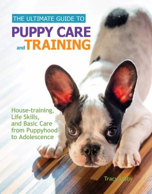 The ultimate guide to puppy care and training : house-training, life skills, and basic care from puppyhood to adolescence