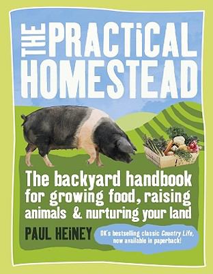 The practical homestead : the backyard handbook for growing food, raising animals & nurturing your land