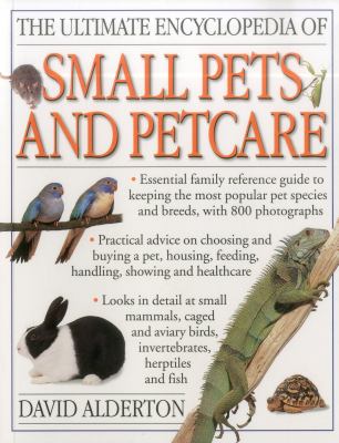 The ultimate encyclopedia of small pets and petcare : essential family reference guide to keeping the most popular pet species and breeds, with 800 photographs