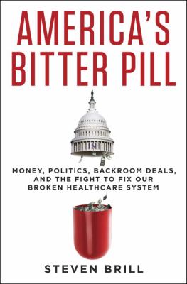 America's bitter pill : money, politics, backroom deals, and the fight to fix our broken healthcare system