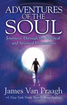 Adventures of the soul : journeys through the physical and spiritual dimensions