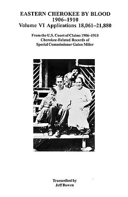 Eastern Cherokee by blood, 1906-1910. : from the U.S. Court of Claims 1906-1910 Cherokee-related records of Special Commissioner Guion Miller. Volume VI, Applications 18,061-21,880 :