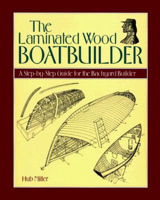 The laminated wood boatbuilder : a step-by-step guide for the backyard builder