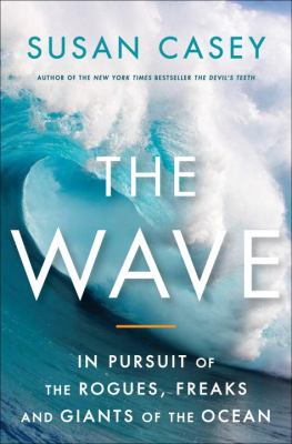 The wave : in pursuit of the rogues, freaks, and giants of the ocean