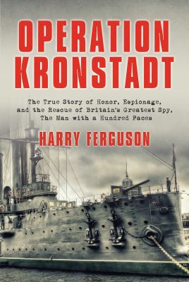 Operation Kronstadt : the true story of honor, espionage, and the rescue of Britain's greatest spy, the Man with a Hundred Faces