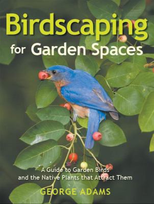 Birdscaping for garden spaces : a guide to garden birds and the native plants that attract them