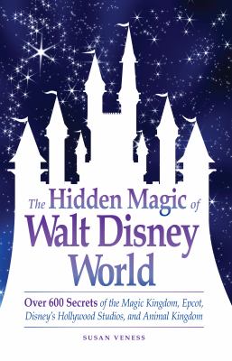 The Hidden Magic of Walt Disney World : Over 600 Secrets of the Magic Kingdom, Epcot, Disney's Hollywood Studios, and Animal Kingdom.