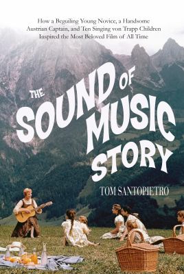 The Sound of Music story : how a beguiling young novice, a handsome Austrian captain, and ten singing Von Trapp children inspired the most beloved film of all time