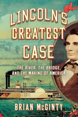 Lincoln's greatest case : the river, the bridge, and the making of America