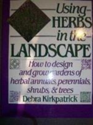 Using herbs in the landscape : how to design and grow gardens of herbal annuals, perennials, shrubs, and trees