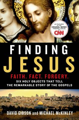 Finding Jesus : faith, fact, forgery : six holy objects that tell the remarkable story of the gospels