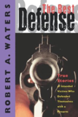 The best defense : true stories of intended victims who defended themselves with a firearm