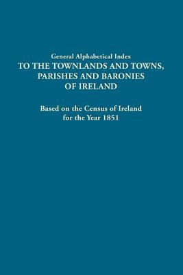 General alphabetical index to the townlands and towns, parishes, and baronies of Ireland : based on the census of Ireland for the year 1851.