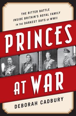 Princes at war : the bitter battle inside Britain's royal family in the darkest days of WWII