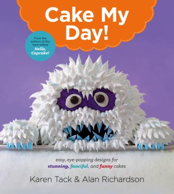 Cake my day! : eye-popping designs for simple, stunning, fanciful, and funny cakes