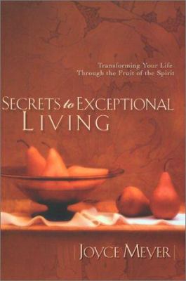 Secrets to exceptional living : transforming your life through the fruit of the spirit