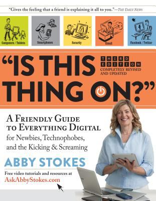 Is this thing on? : a friendly guide to everything digital for newbies, technophobes, and the kicking & screaming