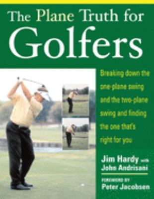 The plane truth for golfers : breaking down the one-plane swing and the two-plane swing and finding the one that's right for you