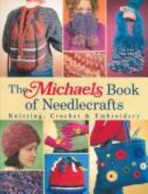 The Michaels book of needlecrafts : knitting, crochet & embroidery