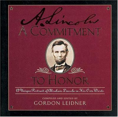A commitment to honor : a unique portrait of Abraham Lincoln in his own words