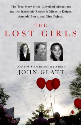 The lost girls : the true story of the Cleveland abductions and the incredible rescue of Michelle Knight, Amanda Berry, and Gina DeJesus