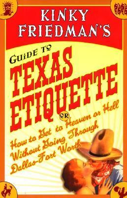 Kinky Friedman's guide to Texas etiquette, or, How to get to heaven or hell without going through Dallas-Fort Worth.