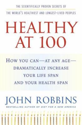 Healthy at 100 : the scientifically proven secrets of the world's healthiest and longest-lived peoples