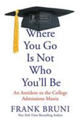 Where you go is not who you'll be : an antidote to the college admissions mania