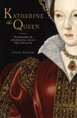 Katherine the queen : the remarkable life of Katherine Parr, the last wife of Henry VIII