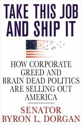 Take this job and ship it : how corporate greed and brain-dead politics are selling out America